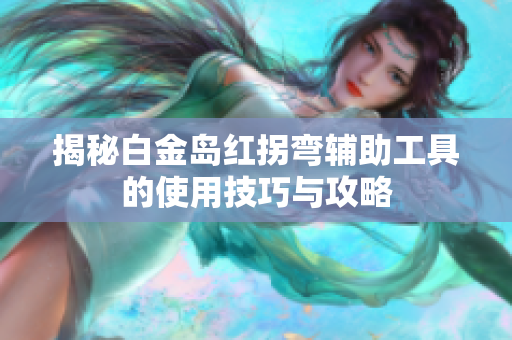 揭秘白金岛红拐弯辅助工具的使用技巧与攻略