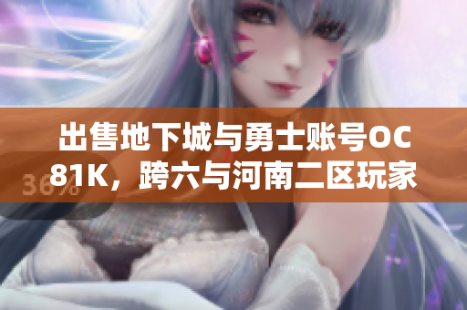 出售地下城与勇士账号OC81K，跨六与河南二区玩家共享机会