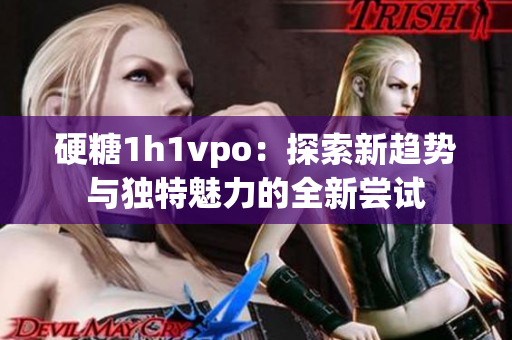 硬糖1h1vpo：探索新趋势与独特魅力的全新尝试