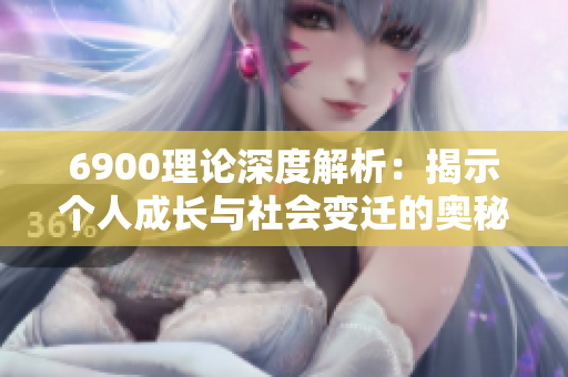6900理论深度解析：揭示个人成长与社会变迁的奥秘