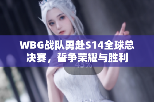 WBG战队勇赴S14全球总决赛，誓争荣耀与胜利