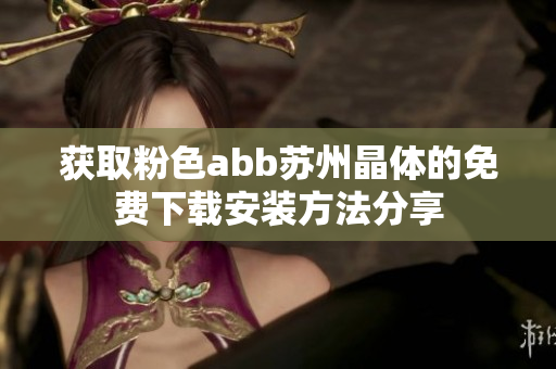 获取粉色abb苏州晶体的免费下载安装方法分享