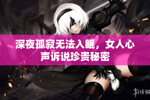 深夜孤寂无法入眠，女人心声诉说珍贵秘密