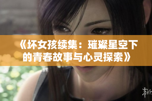 《坏女孩续集：璀璨星空下的青春故事与心灵探索》