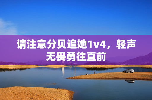 请注意分贝追她1v4，轻声无畏勇往直前