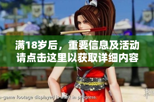 满18岁后，重要信息及活动请点击这里以获取详细内容