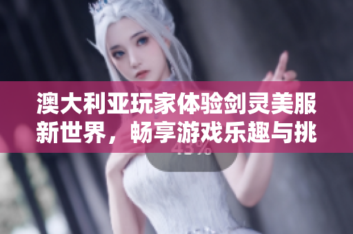 澳大利亚玩家体验剑灵美服新世界，畅享游戏乐趣与挑战