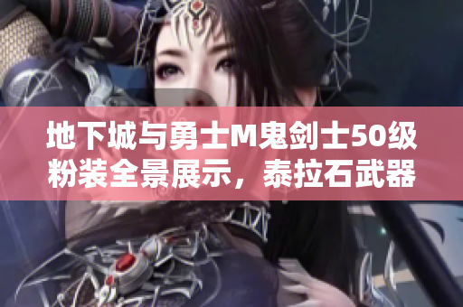 地下城与勇士M鬼剑士50级粉装全景展示，泰拉石武器首次亮相