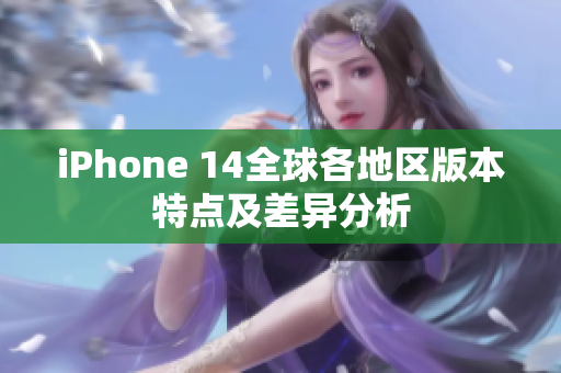 iPhone 14全球各地区版本特点及差异分析