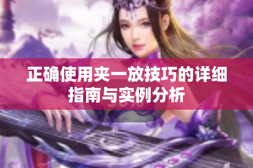 正确使用夹一放技巧的详细指南与实例分析
