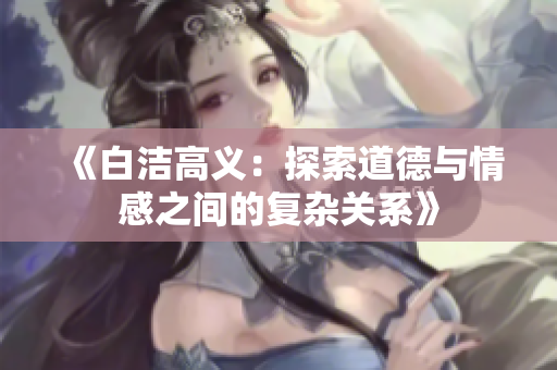 《白洁高义：探索道德与情感之间的复杂关系》