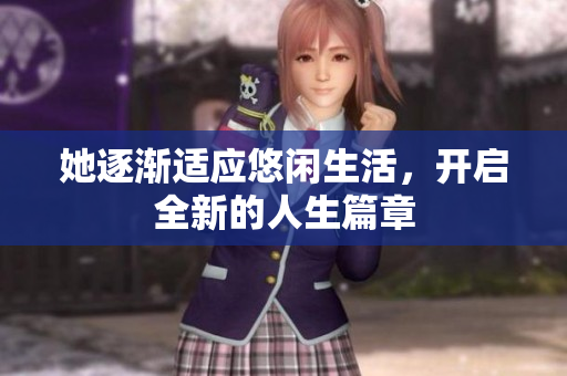 她逐渐适应悠闲生活，开启全新的人生篇章