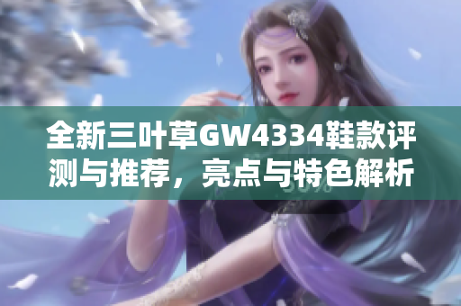全新三叶草GW4334鞋款评测与推荐，亮点与特色解析