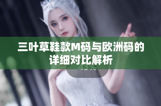 三叶草鞋款M码与欧洲码的详细对比解析