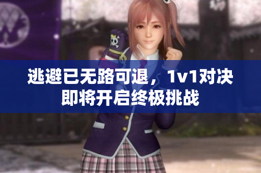 逃避已无路可退，1v1对决即将开启终极挑战