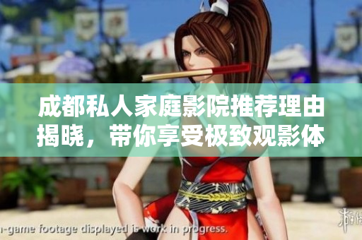 成都私人家庭影院推荐理由揭晓，带你享受极致观影体验