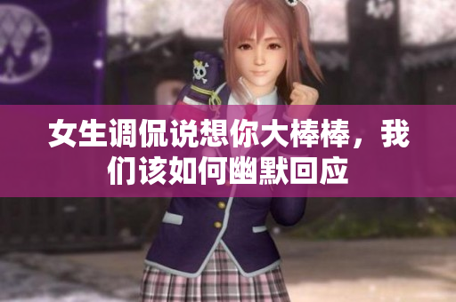 女生调侃说想你大棒棒，我们该如何幽默回应