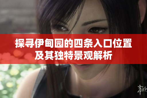 探寻伊甸园的四条入口位置及其独特景观解析