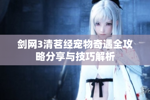 剑网3清茗经宠物奇遇全攻略分享与技巧解析