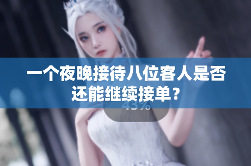 一个夜晚接待八位客人是否还能继续接单？