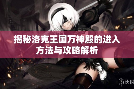 揭秘洛克王国万神殿的进入方法与攻略解析