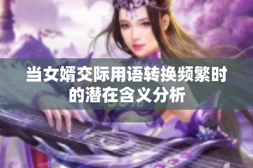 当女婿交际用语转换频繁时的潜在含义分析