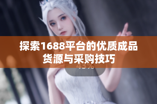 探索1688平台的优质成品货源与采购技巧