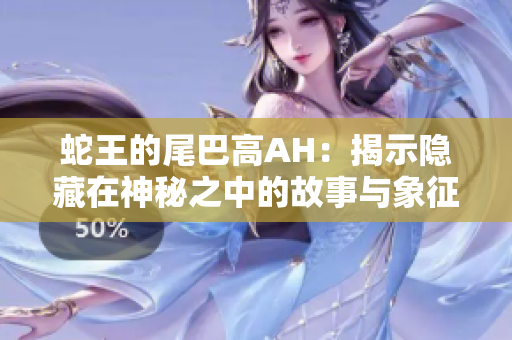 蛇王的尾巴高AH：揭示隐藏在神秘之中的故事与象征
