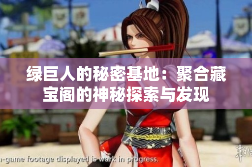 绿巨人的秘密基地：聚合藏宝阁的神秘探索与发现