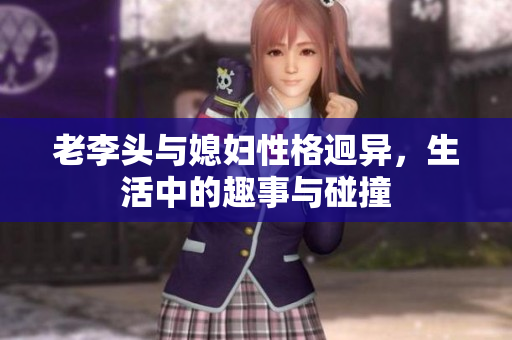 老李头与媳妇性格迥异，生活中的趣事与碰撞