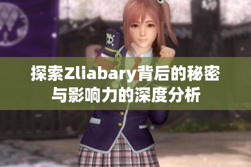 探索Zliabary背后的秘密与影响力的深度分析
