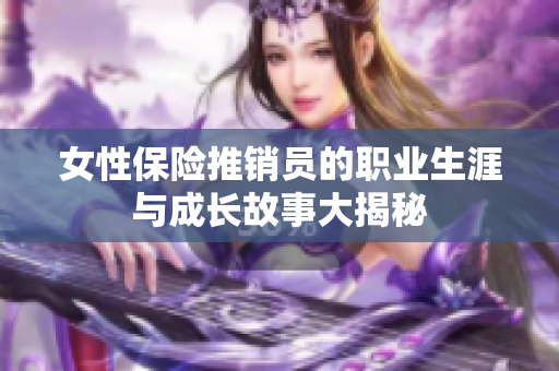 女性保险推销员的职业生涯与成长故事大揭秘
