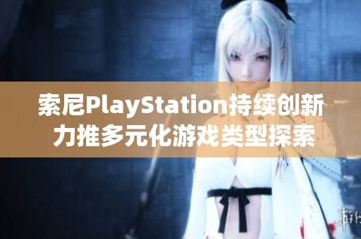 索尼PlayStation持续创新 力推多元化游戏类型探索