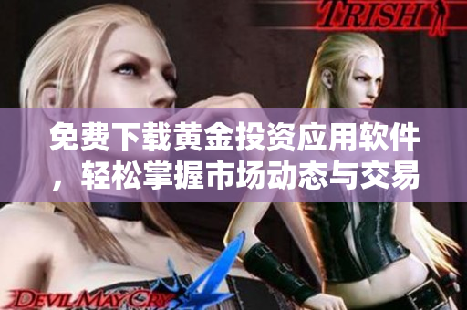 免费下载黄金投资应用软件，轻松掌握市场动态与交易策略