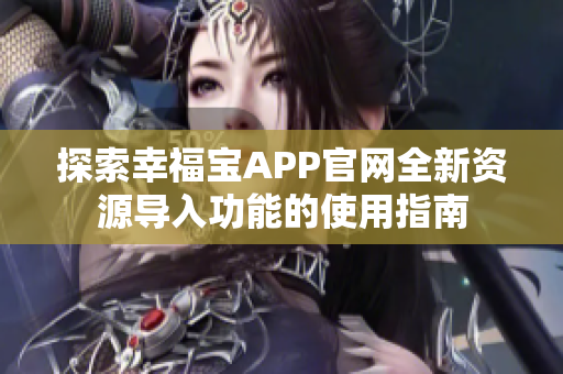 探索幸福宝APP官网全新资源导入功能的使用指南