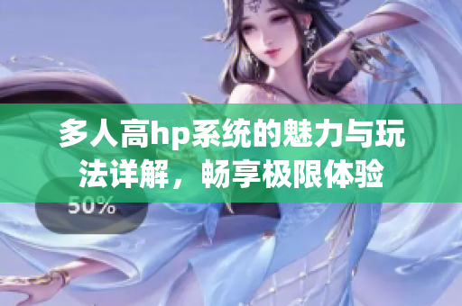 多人高hp系统的魅力与玩法详解，畅享极限体验