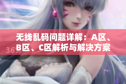 无线乱码问题详解：A区、B区、C区解析与解决方案