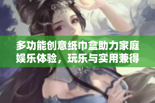 多功能创意纸巾盒助力家庭娱乐体验，玩乐与实用兼得