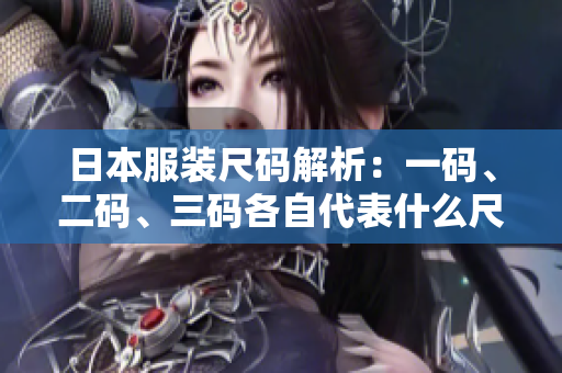 日本服装尺码解析：一码、二码、三码各自代表什么尺寸