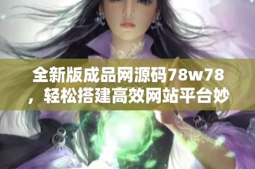 全新版成品网源码78w78，轻松搭建高效网站平台妙招分享