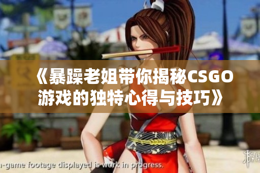 《暴躁老姐带你揭秘CSGO游戏的独特心得与技巧》