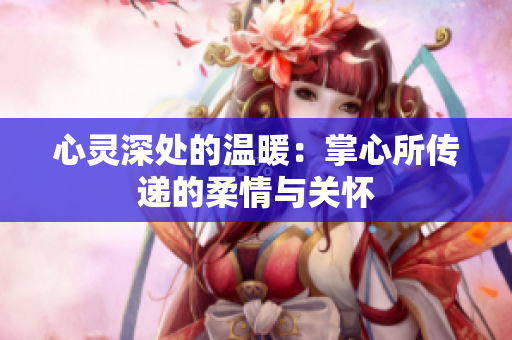 心灵深处的温暖：掌心所传递的柔情与关怀
