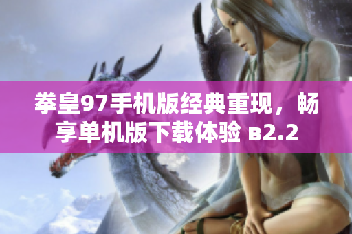 拳皇97手机版经典重现，畅享单机版下载体验 в2.2