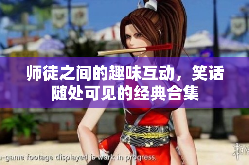师徒之间的趣味互动，笑话随处可见的经典合集