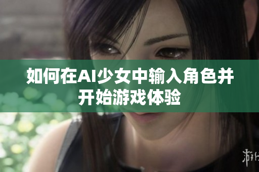 如何在AI少女中输入角色并开始游戏体验