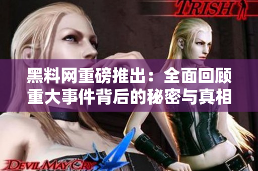 黑料网重磅推出：全面回顾重大事件背后的秘密与真相