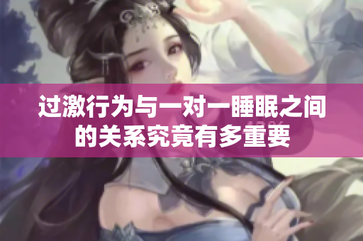 过激行为与一对一睡眠之间的关系究竟有多重要