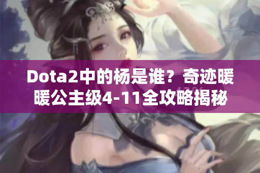 Dota2中的杨是谁？奇迹暖暖公主级4-11全攻略揭秘