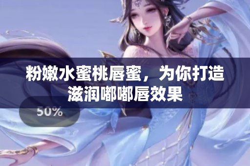 粉嫩水蜜桃唇蜜，为你打造滋润嘟嘟唇效果