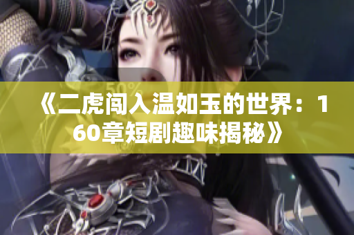 《二虎闯入温如玉的世界：160章短剧趣味揭秘》